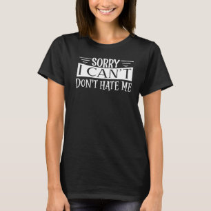 T-shirt Désolé, je ne peux pas me haïr Désolé, je ne peux 