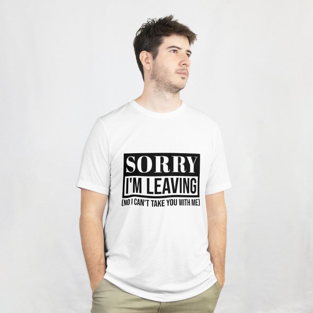 T-shirt Désolé, je pars - Conception de devis sarcastique  (sorry im leaving, leaving quote, sarcastic leaving, no i can’t take you with me, funny leaving, good)