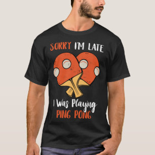 T-shirt Désolé, je suis en retard Je jouais Ping Pong Tabl