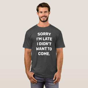 T-SHIRT DÉSOLÉ, JE VEUX VENIR TARD.