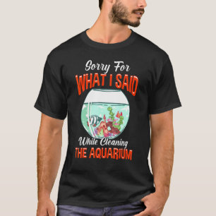 T-shirt Désolé Pour Ce Que J'Ai Dit Nettoyer L'Aquarium