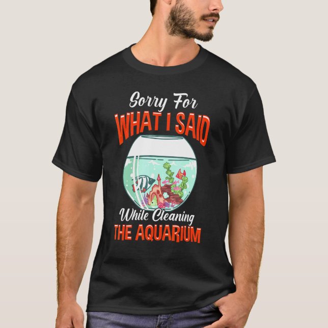 T-shirt Désolé Pour Ce Que J'Ai Dit Nettoyer L'Aquarium (Devant)