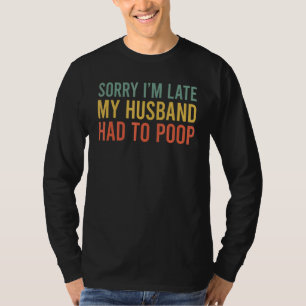 T-shirt Désolée d'être en retard mon mari a dû faire caca