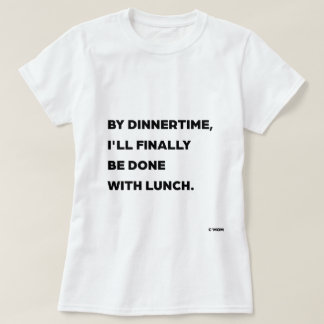 T-shirt D'ici l'heure du dîner, j'aurai enfin fini de déje