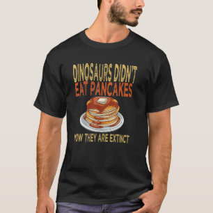 T-shirt Dinosaurs Didn't Eat Pancakes Now They Are Extin