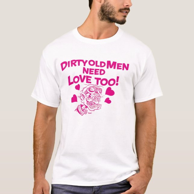 T-shirt Dirty old Men need Love too ! (Devant)