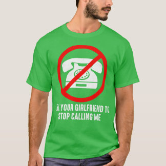 T-shirt Dites à votre petite amie d'arrêter de m'appeler
