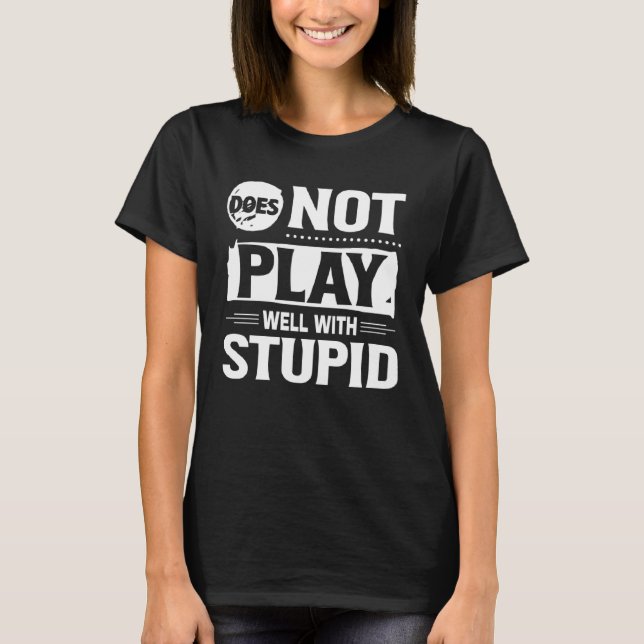 T-shirt Does Not Play Well With Stupid  Saying (Devant)