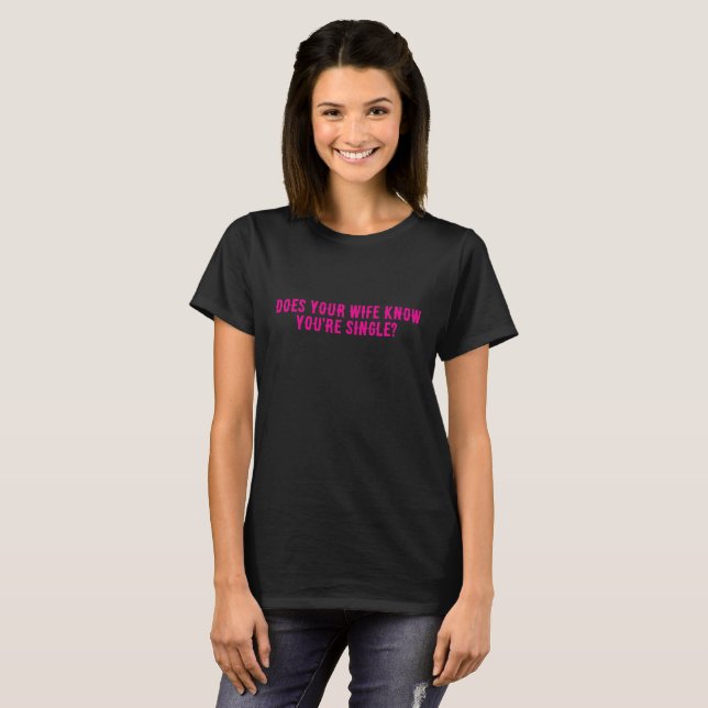 T-shirt Does Your Wife Know You're Single  (Devant entier)
