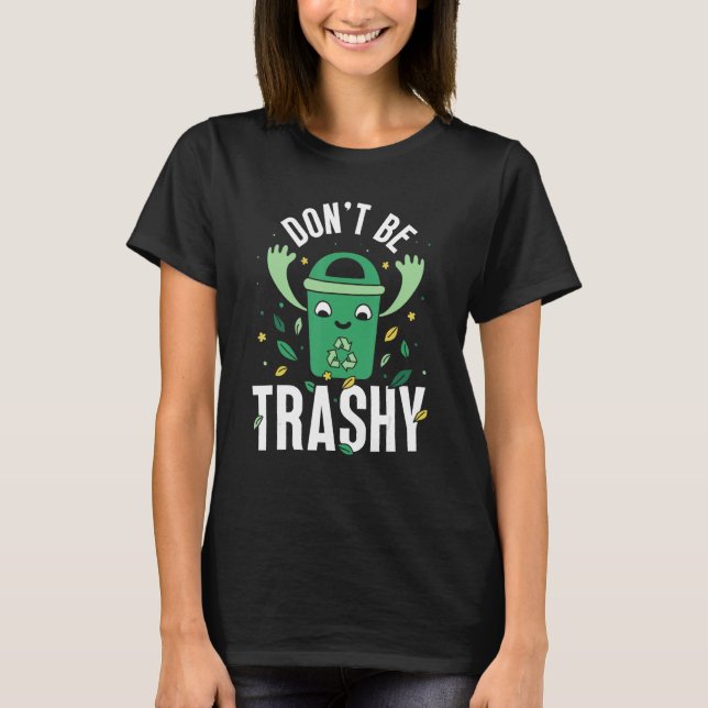 T-shirt Don t Be Trashy Recycle Earth Day Environment Recy (Devant)