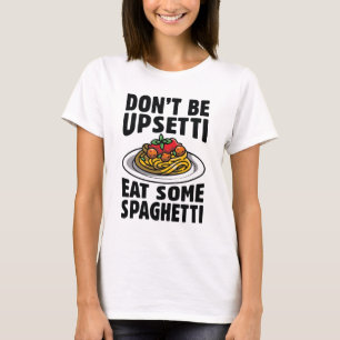 T-shirt Don’t Be Upsetti Eat Some Spaghetti