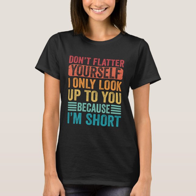 T-shirt Don t Flatter Yourself Only Look Up To You Because (Devant)
