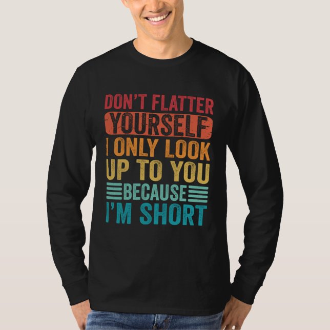 T-shirt Don t Flatter Yourself Only Look Up To You Because (Devant)