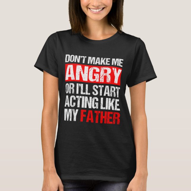 T-shirt Don’t Make Me Angry Acting Like My Father Funny Da (Devant)