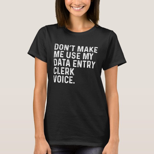 T-shirt Don t Make Me Use My Data Entry Clerk Voice Job (Devant)