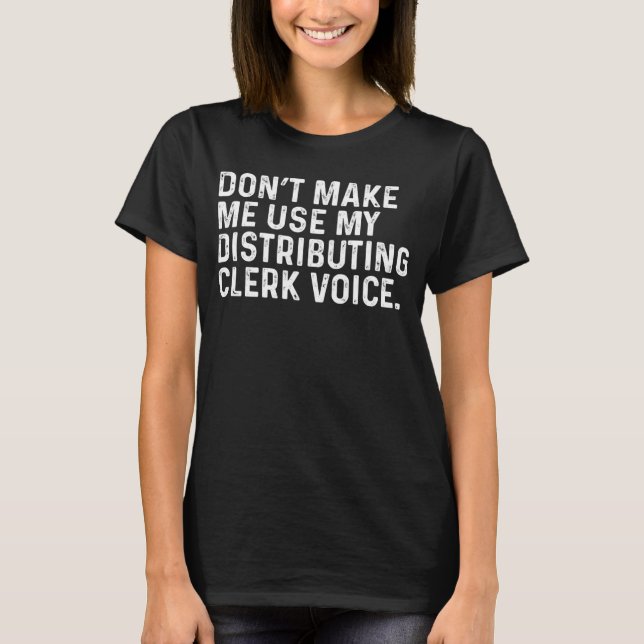 T-shirt Don t Make Me Use My Distributing Clerk Voice Job (Devant)
