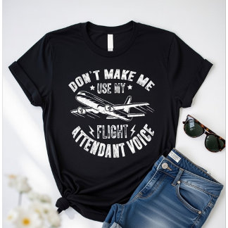 T-shirt Don’t Make Me Use My Flight Attendant Voice –Funny