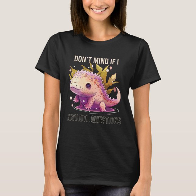 T-shirt Don t Mind If I Axolotl Questions Mexican Walking  (Devant)
