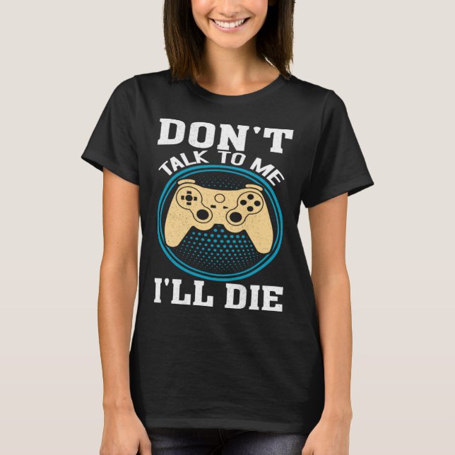 T-shirt Don t Talk To Me I ll Die Gaming Nerd (Devant)