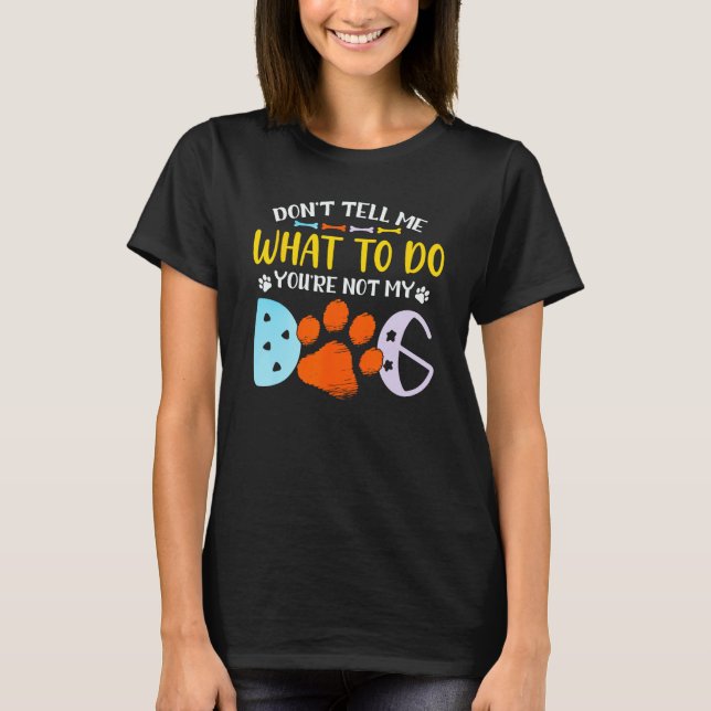 T-shirt Don t Tell Me What To Do You re Not My Dog (Devant)