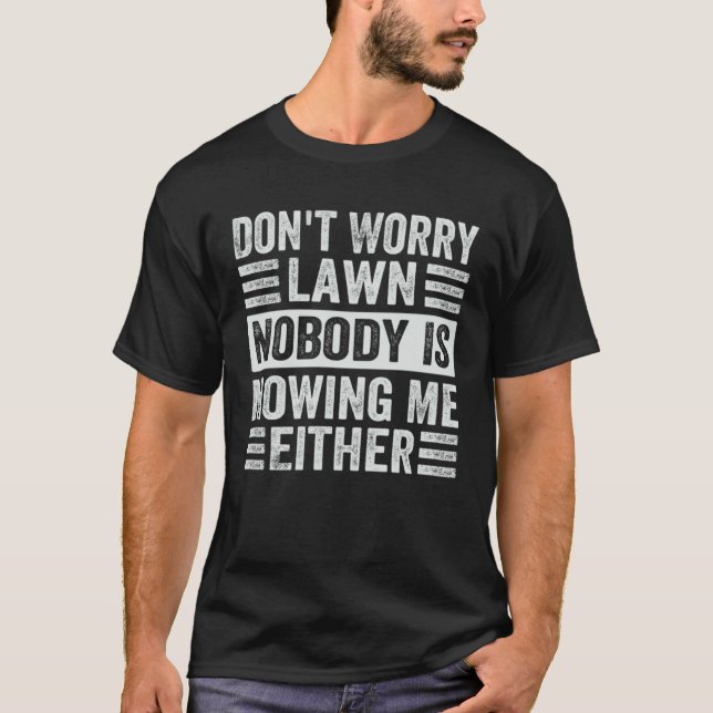 T-shirt Don t Worry Lawn Nobody Is Mowing Me Either (Devant)