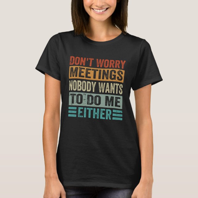 T-shirt Don t Worry Meetings Nobody Wants To Do Me Either  (Devant)