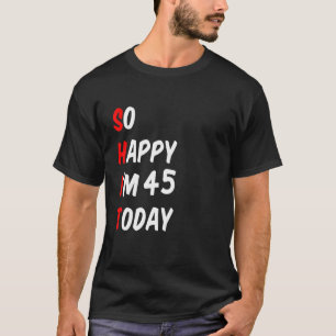 T-shirt Donc heureux d'avoir 45 ans aujourd'hui drôle