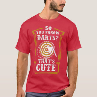 T-shirt Donc vous lancez des fléchettes Huh Thatx27s migno