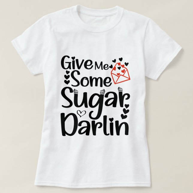 T-shirt Donnez-moi du sucre Darlin, cadeau de la Saint-Val (Design devant)
