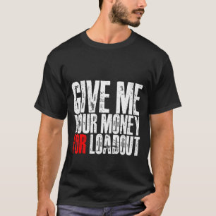 T-shirt Donnez-Moi Votre Argent Pour Loadout