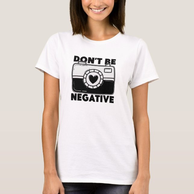 T-shirt Don't Be Negative - Funny Photographer (Devant)