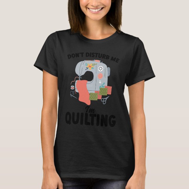 T-shirt don't disturb me I'm quilting quilt (Devant)
