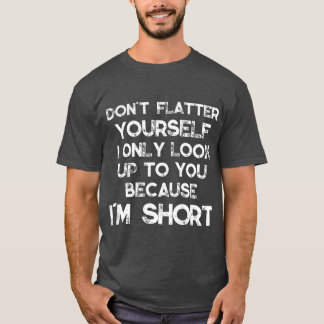 T-shirt Dont flatter Yourself Only Look Up o You Because