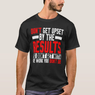 T-shirt Don't Get Upset By The Results You Didn't Get