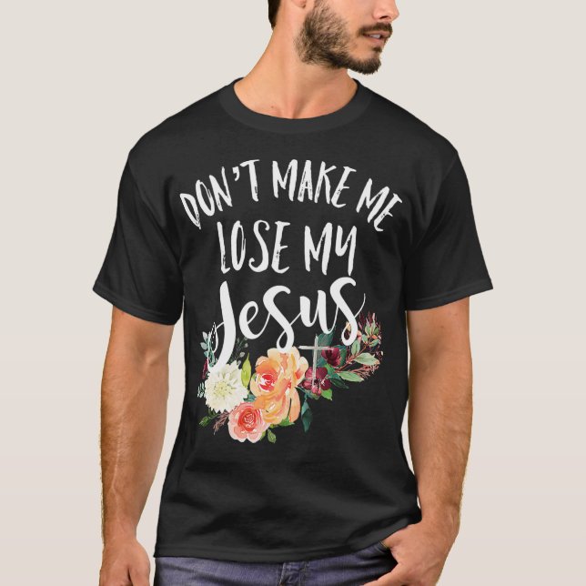 T-shirt Dont Make Me Lose My Jesus Cross Flower  (Devant)