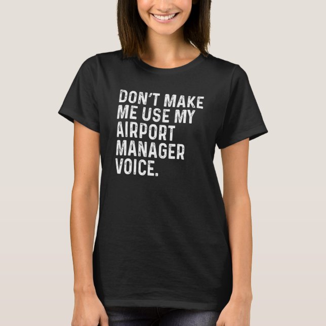 T-shirt Don't Make Me Use My Airport Manager Voice Funny (Devant)