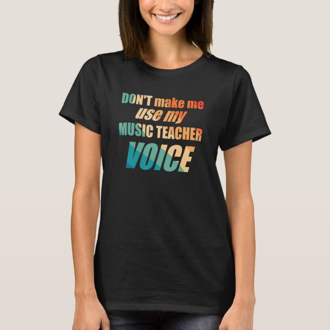 T-shirt Don't Make Me Use My Music Teacher Voice  (Devant)