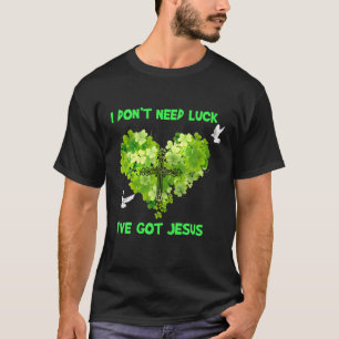 T-shirt Don't Need Luck I've Got Jesus