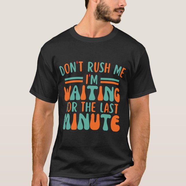 T-shirt Dont Rush Me Im Waiting For The Last Minute  (Devant)