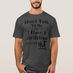 T-shirt Don't Talk To Me I Have A Girlfriend She's Hot Fun