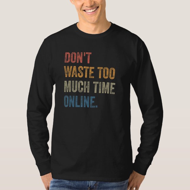 T-shirt Don't Waste Too Much Time Online Joke Saying (Devant)