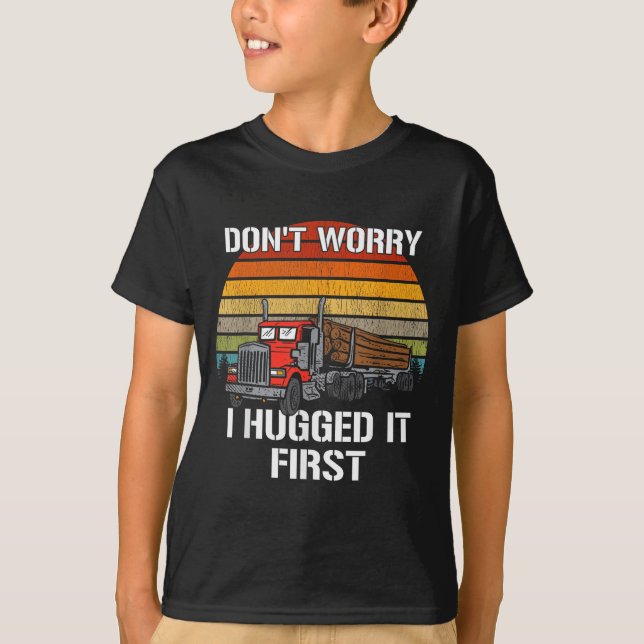 T-shirt Don't Worry I Hugged It First Log Truck Driver Hau (Devant)