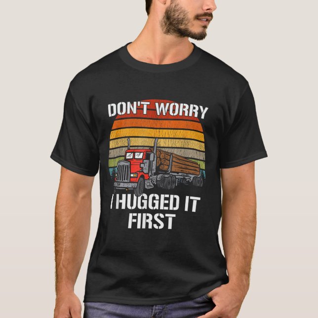 T-shirt Don't Worry I Hugged It First Log Truck Driver Hau (Devant)