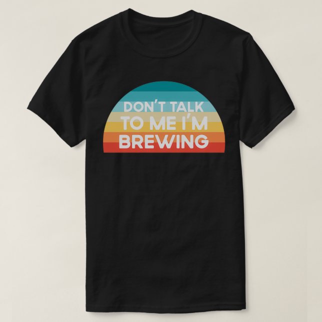 T-shirt Donx27t me parler Ix27m Brewing Funny (Design devant)