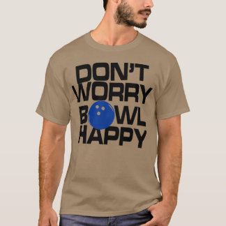 T-shirt Donx27t Worry Bowl Happy Bowling Funny T