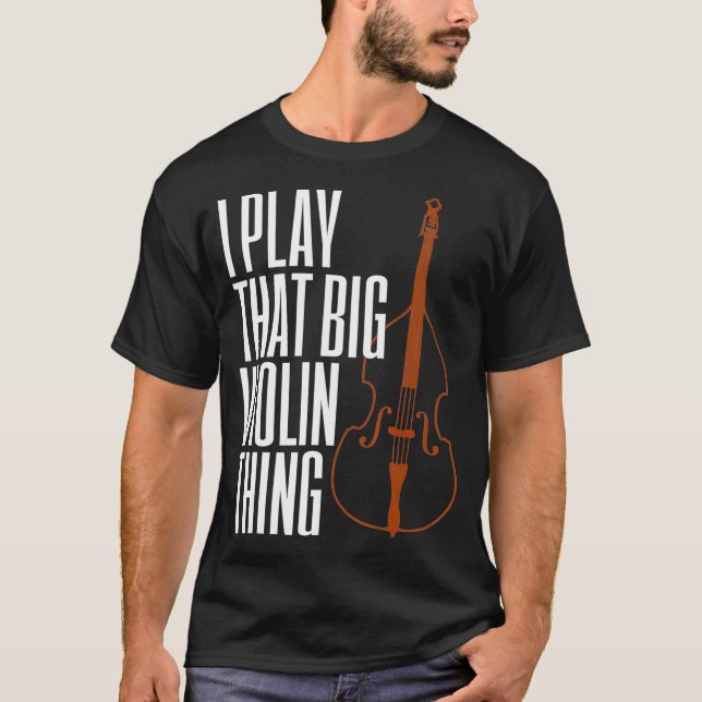 T-shirt Double Bass I Play That Big Violin Thing Funny (Devant)