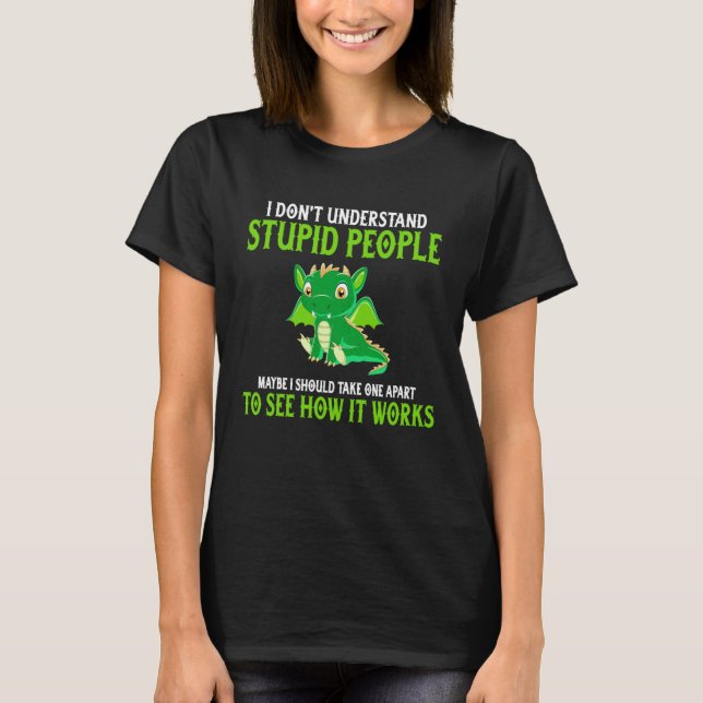 T-shirt Dragon  I Don t Understand Stupid People Dragon (Devant)