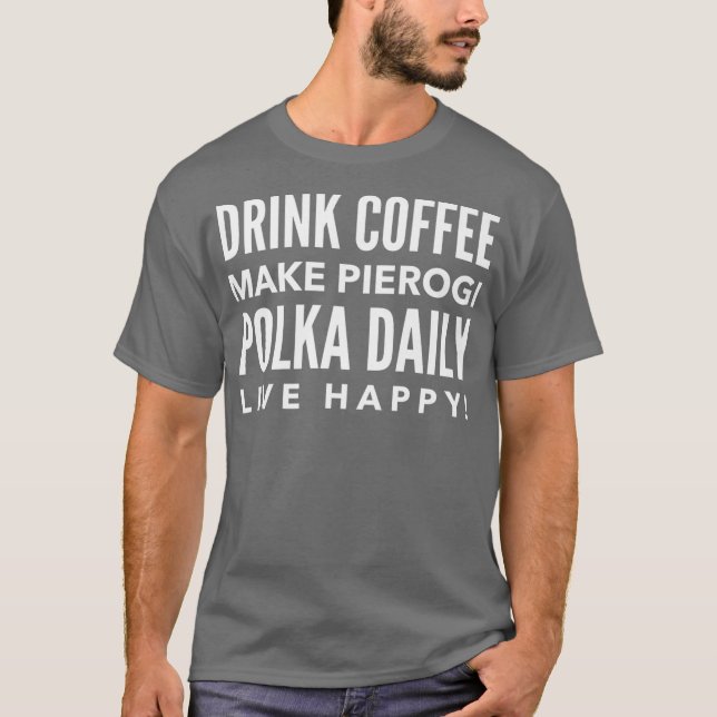 T-shirt Drink Coffee Make Pierogi Polka Daily Live Happy (Devant)