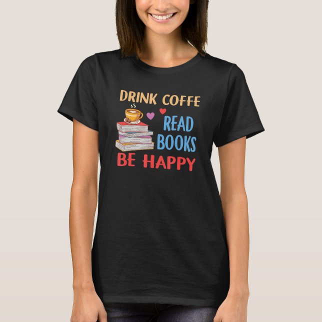 T-shirt Drink Coffee Read Books Be Happy Reading Bookworm  (Devant)