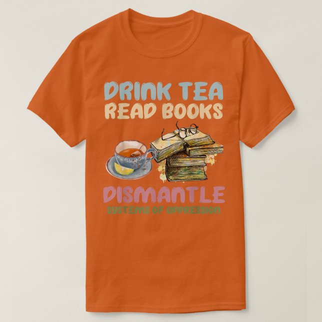 T-shirt Drink tea read books dismantle systems of oppressi (Design devant)
